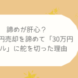 【連載第2話】諦めが肝心？100万円売却を諦めて「30万円ゴール」に舵を切った理由