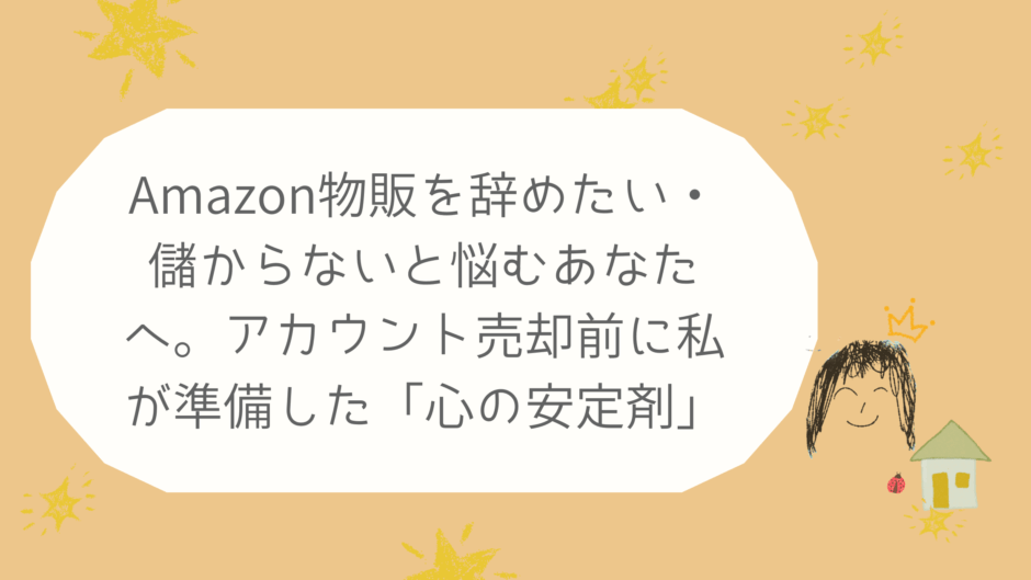 Amazon物販を辞めたい・儲からないと悩むあなたへ。アカウント売却前に私が準備した「心の安定剤」